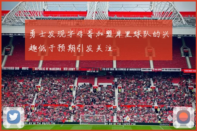 勇士发现字母哥加盟库里球队的兴趣低于预期引发关注