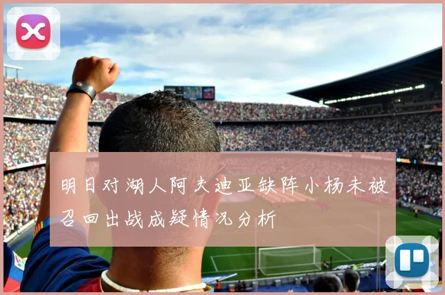 明日对湖人阿夫迪亚缺阵小杨未被召回出战成疑情况分析