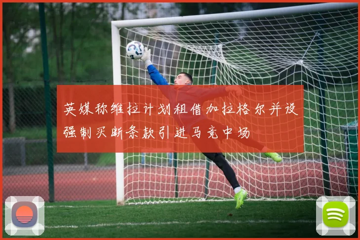 英媒称维拉计划租借加拉格尔并设强制买断条款引进马竞中场