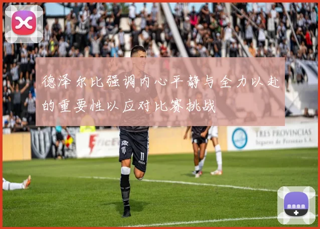 德泽尔比强调内心平静与全力以赴的重要性以应对比赛挑战
