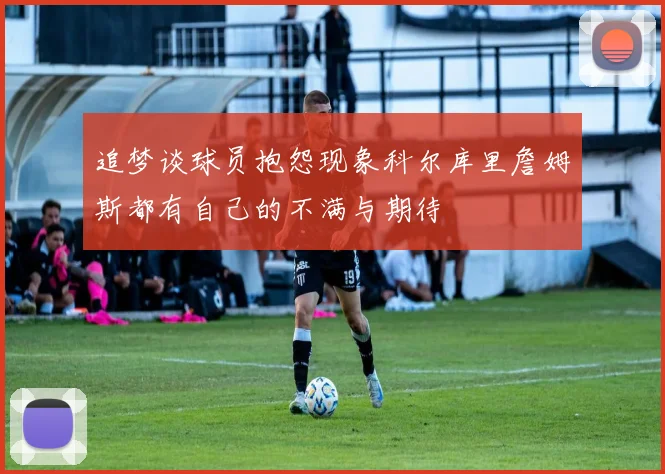 追梦谈球员抱怨现象科尔库里詹姆斯都有自己的不满与期待