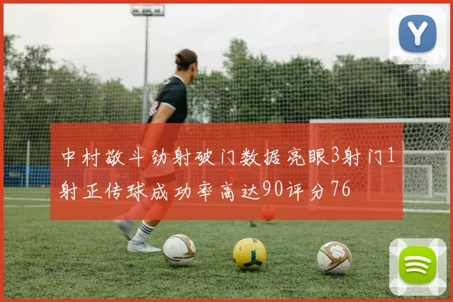 中村敬斗劲射破门数据亮眼3射门1射正传球成功率高达90评分76