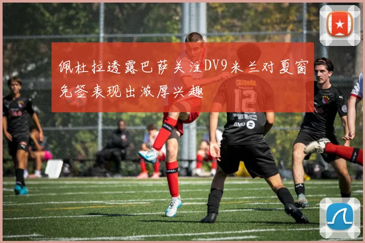 佩杜拉透露巴萨关注DV9米兰对夏窗免签表现出浓厚兴趣