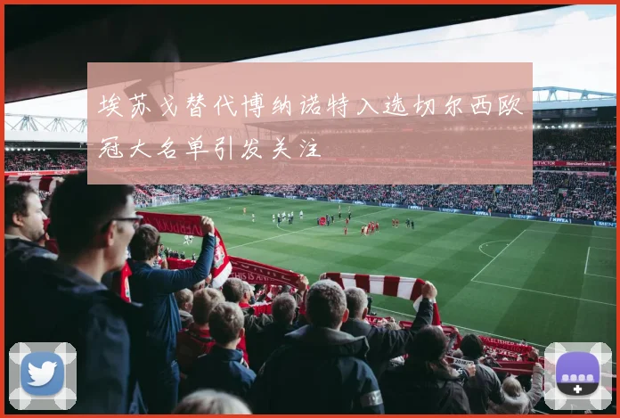 埃苏戈替代博纳诺特入选切尔西欧冠大名单引发关注